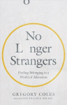 No Longer Strangers - Finding Belonging in a World of Alienation: Finding Belonging in a World of Alienation