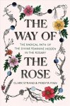 Way of the Rose: The Radical Path of the Divine Feminine Hidden in the Rosary