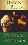 Reasons to Believe: How to Understand, Explain and Defend the Catholic Faith