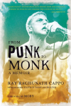 From Punk to Monk: A Memoir: The Spiritual Journey of Ray Raghunath Cappo, Lead Singer of the Bands Youth of Today and Shelter