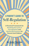 Parent's Guide to Self-Regulation: A Practical Framework for Breaking the Cycle of Dysregulation and Masting Emotions for Parents and Children
