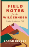 Field Notes for the Wilderness: Practices for an Evolving Faith, Field Notes for the Wilderness: Practices for an Evolving Faith