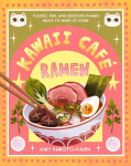 Kawaii Cafe Ramen: Classic, Fun, and Delicious Ramen Meals to Make at Home, Kawaii Cafe Ramen: Classic, Fun, and Delicious Ramen Meals to Make at Home
