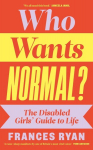 Who Wants Normal?: The Disabled Girls Guide to Life, Who Wants Normal?: The Disabled Girls Guide to Life