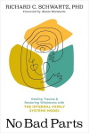 No Bad Parts: Healing Trauma and Restoring Wholeness with the Internal Family Systems Model, No Bad Parts: Healing Trauma and Restoring Wholeness with the Internal Family Systems Model