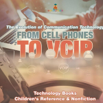 From Cell Phones to VOIP: The Evolution of Communication Technology - Technology Books | Childrens Reference & Nonfiction, From Cell Phones to VOIP: The Evolution of Communication Technology - Technology Books | Childrens Reference & Nonfiction