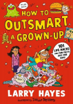 How to Outsmart a Grown-up: 101 Life Hacks and Fun Facts Just for Kids, How to Outsmart a Grown-up: 101 Life Hacks and Fun Facts Just for Kids