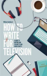 How To Write For Television 7th Edition: A guide to writing and selling TV and radio scripts 7th Revised edition