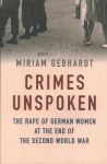 Crimes Unspoken - The Rape of German Women at the End of the Second World War: The Rape of German Women at the End of the Second World War