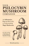 Your Psilocybin Mushroom Companion: An Informative, Easy-to-Use Guide to Understanding Magic Mushrooms -- From Tips and Trips to Microdosing and Psychedelic Therapy