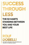 Success Through Less: The 52 Habits Standing Between You and Your Best Life, Success Through Less: The 52 Habits Standing Between You and Your Best Life