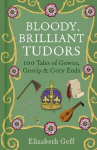 Bloody, Brilliant Tudors: 100 Tales of Gowns, Gossip and Gory Ends, Bloody, Brilliant Tudors: 100 Tales of Gowns, Gossip and Gory Ends