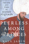 Peerless among Princes: The Life and Times of Sultan Suleyman