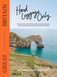 Hand Luggage Only: Great Britain: Explore the Best Coastal Walks, Castles, Road Trips, City Jaunts and Surprising Spots Across England, Scotland and Wales First Edition, Flexibound