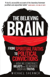 Believing Brain: From Spiritual Faiths to Political Convictions - How We Construct Beliefs and Reinforce Them as Truths