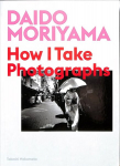 Daido Moriyama: How I Take Photographs