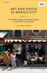 Art and Fiesta in Mexico City: An Insider's Guide to the Best Places to Eat, Drink and Explore First Edition, Paperback