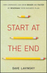 Start at the End: How Companies Can Grow Bigger and Faster by Reversing Their Business Plan