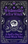 Wednesday is for Witch: A Spell a Day for Good Witch Vibes