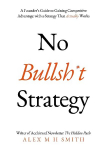 No Bullsh*t Strategy: A Founders Guide to Gaining Competitive Advantage with a Strategy That Actually Works