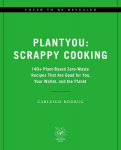 PlantYou: Scrappy Cooking: 140plus Plant-Based Zero-Waste Recipes That Are Good for You, Your Wallet, and the Planet