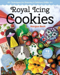 Royal Icing Cookies: 45plus Techniques for Stunning & Delicious Edible Art