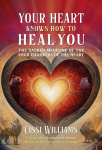 Your Heart Knows How to Heal You: The Sacred Medicine of the Four Chambers of the Heart, Your Heart Knows How to Heal You: The Sacred Medicine of the Four Chambers of the Heart