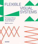 Flexible Visual Systems: The Design Manual for Contemporary Visual Identities, Flexible Visual Systems: The Design Manual for Contemporary Visual Identities