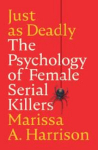 Just as Deadly: The Psychology of Female Serial Killers, Just as Deadly: The Psychology of Female Serial Killers
