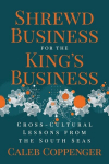 Shrewd Business for the Kings Business: Cross-Cultural Lessons from the South Seas, Shrewd Business for the Kings Business: Cross-Cultural Lessons from the South Seas
