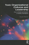 Toxic Organizational Cultures and Leadership: How to Build and Sustain a Healthy Workplace