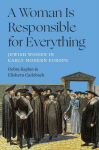 A Woman Is Responsible for Everything: Jewish Women in Early Modern Europe, A Woman Is Responsible for Everything: Jewish Women in Early Modern Europe