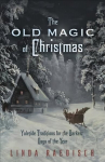 Old Magic of Christmas: Yuletide Traditions for the Darkest Days of the Year