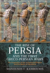 Rise of Persia and the First Greco-Persian Wars: The Expansion of the Achaemenid Empire and the Battle of Marathon