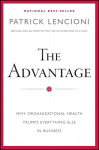 Advantage - Why Organizational Health Trumps Everything Else In Business: Why Organizational Health Trumps Everything Else In Business