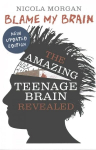 Blame My Brain: the Amazing Teenage Brain Revealed Revised edition
