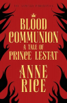 Blood Communion: A Tale of Prince Lestat (The Vampire Chronicles 13)