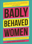 Badly Behaved Women: The History of Modern Feminism New edition