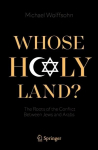 Whose Holy Land?: The Roots of the Conflict Between Jews and Arabs 1st ed. 2021