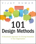 101 Design Methods - A Structured Approach for Driving Innovation in Your Organization: A Structured Approach for Driving Innovation in Your Organization