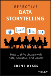 Effective Data Storytelling - How to Drive Change with Data, Narrative and Visuals: How to Drive Change with Data, Narrative and Visuals