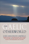 Gaelic Otherworld: John Gregorson Campbell's Superstitions of the Highlands and the Islands of Scotland and Witchcraft and Second Sight in the Highlands and Islands