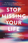 Stop Missing Your Life: The Power of Being Present - to Grow, Change and Find Happiness