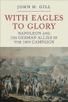 With Eagles to Glory: Napoleon and his German Allies in the 1809 Campaign 3rd edition