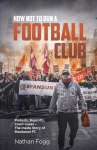 How Not to Run a Football Club: Protests, Boycotts, Court Cases - The Inside Story of Blackpool FC