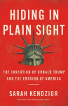 Hiding in Plain Sight : The Invention of Donald Trump and the Erosion of America: The Invention of Donald Trump and the Erosion of America