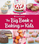 Big Book of Baking for Kids: Favorite Recipes to Make and to Share from American Girl