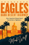 Eagles - Dark Desert Highway: How Americas Dream Band Turned into a Nightmare