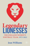 Legendary Lionesses: The England Womens Football Team, 19722022 1st ed. 2023