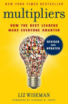 Multipliers: How the Best Leaders Make Everyone Smarter, Multipliers: How the Best Leaders Make Everyone Smarter